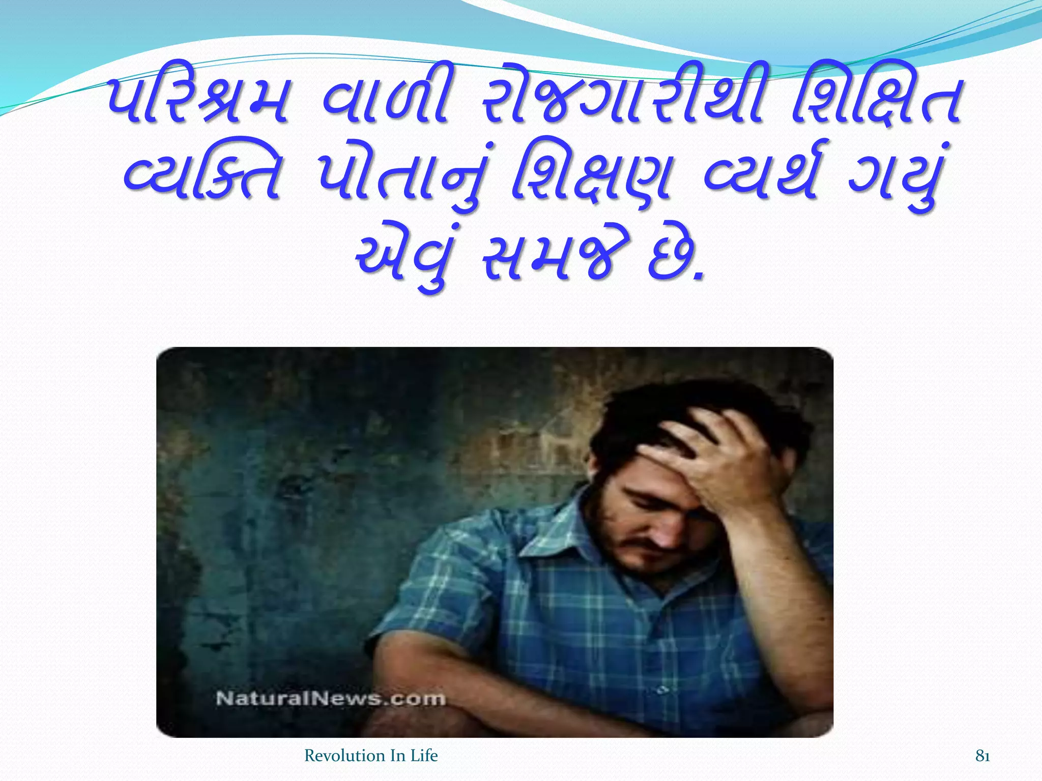 પક્રરશ્રમ વાળી રોજગારીથી ર્શચક્ષત
વ્યક્ક્ત પોતાનું ર્શક્ષણ વ્યથથ ગયું
એવું સમજે છે.
81Revolution In Life
 