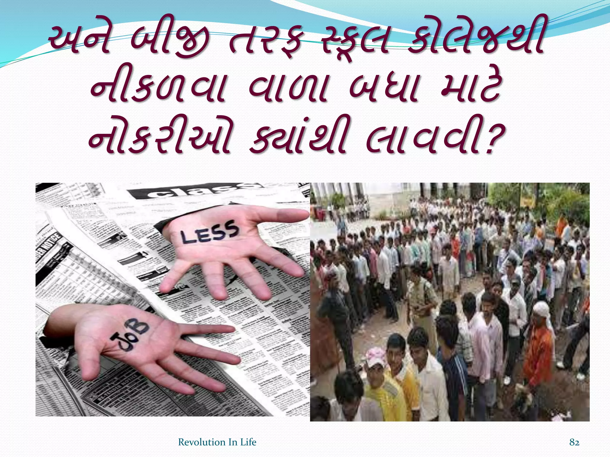 અને બીજી તરફ સ્કૂલ કોલેજથી
નીકળવા વાળા બધા માટે
નોકરીઓ ક્ાંથી લાવવી?
82Revolution In Life
 