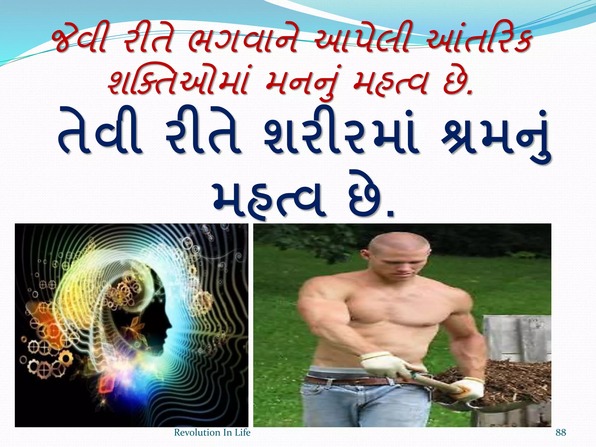 જેવી રીતે ભગવાને આપેલી આંતક્રરક
શક્ક્તઓમાં મનનું મહત્વ છે.
તેવી રીતે શરીરમાાં શ્રમનાં
મહત્વ છે.
88Revolution In Life
 