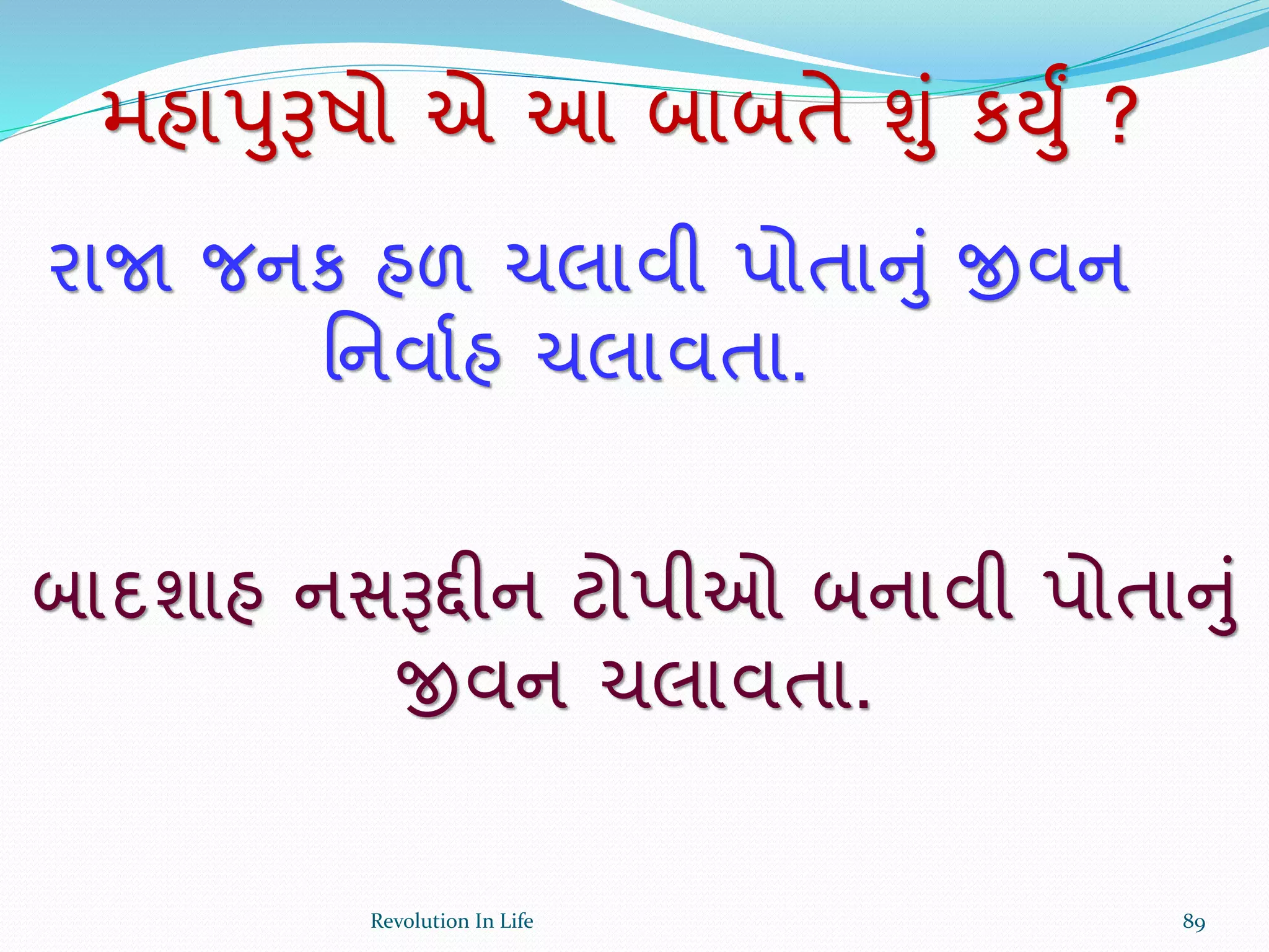 મહાપુરૂષો એ આ બાબતે ુંું કયુું ?
રાજા જનક હળ ચલાવી પોતાનું જીવન
ર્નવાથહ ચલાવતા.
બાદશાહ નસરૂદ્દીન ટોપીઓ બનાવી પોતાનું
જીવન ચલાવતા.
89Revolution In Life
 