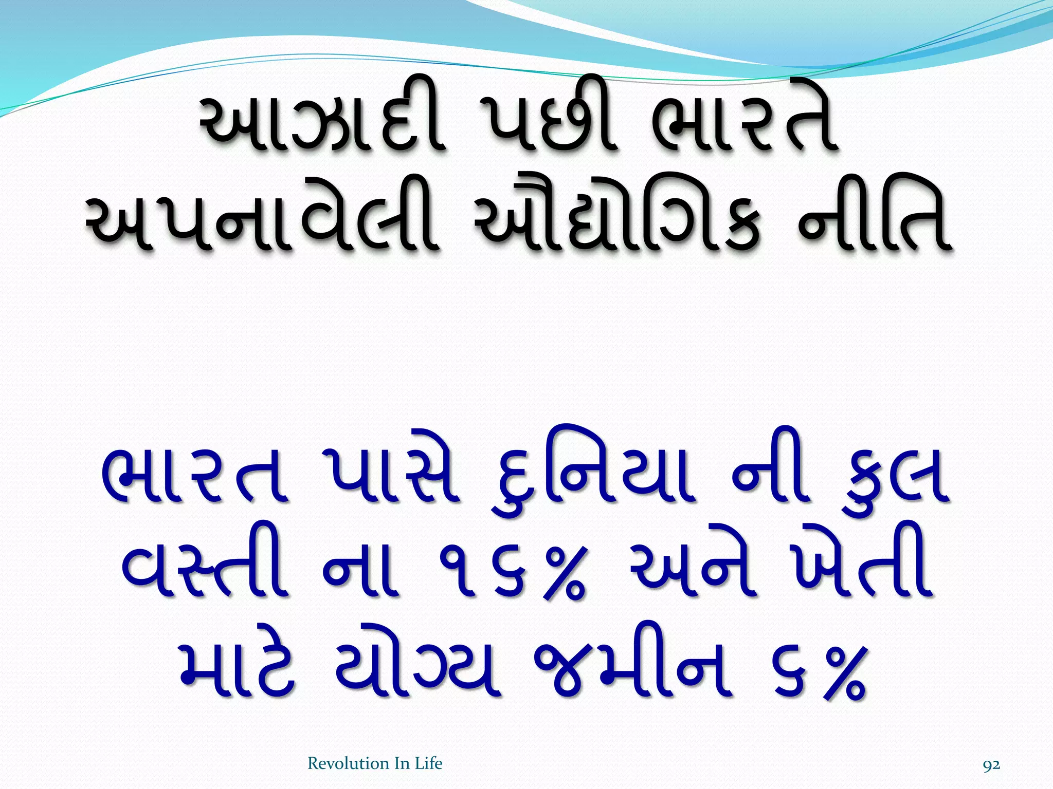 આઝાદી પછી ભારતે
અપનાવેલી ઔદ્યોચગક નીર્ત
ભારત પાસે દુર્નયા ની કુલ
વસ્તી ના ૧૬% અને ખેતી
માટે યોગ્ય જમીન ૬%
92Revolution In Life
 