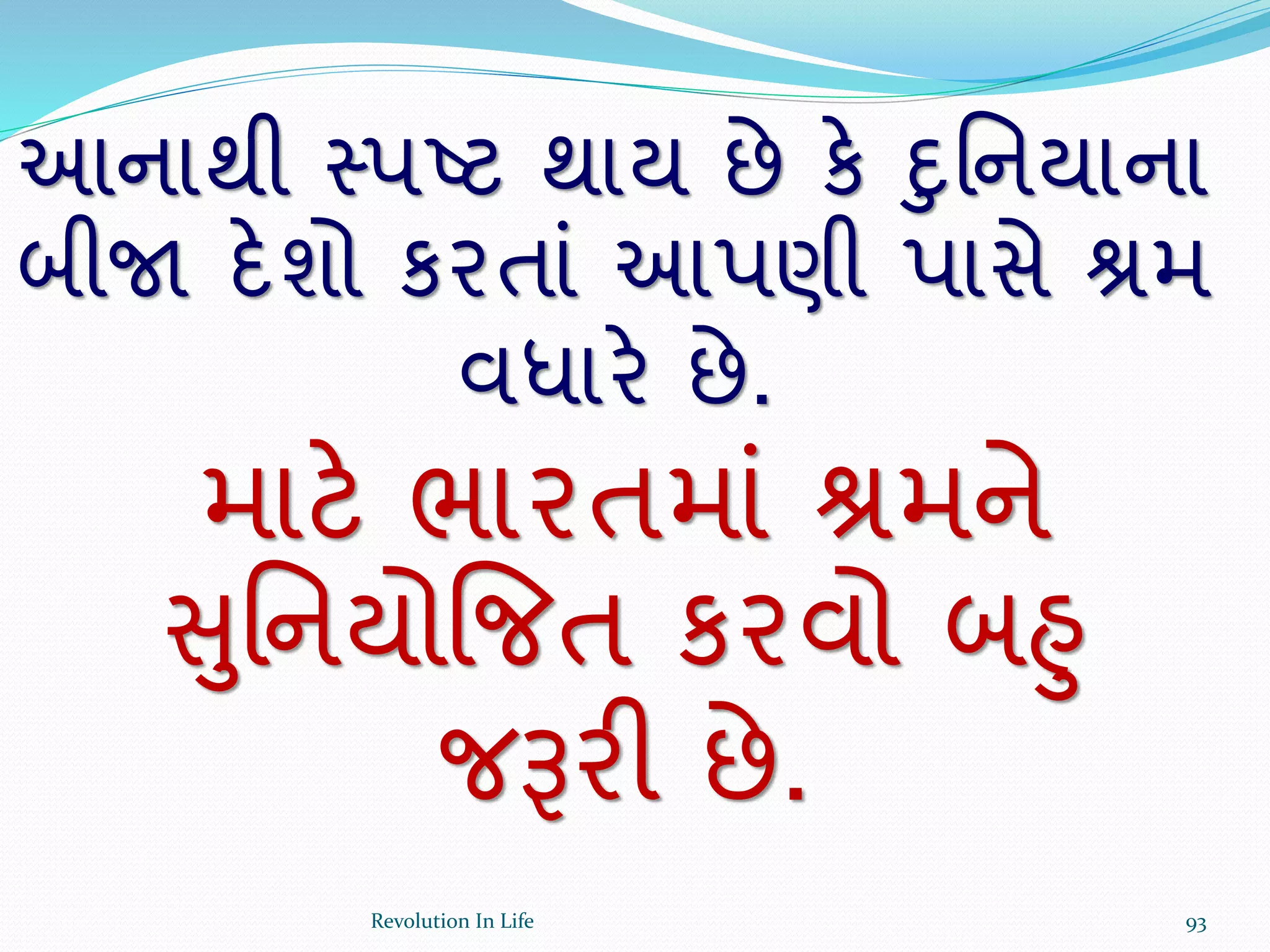 આનાથી સ્પષ્ટ થાય છે કે દુર્નયાના
બીજા દેશો કરતાં આપણી પાસે શ્રમ
વધારે છે.
માટે ભારતમાં શ્રમને
સુર્નયોજજત કરવો બહુ
જરૂરી છે.
93Revolution In Life
 