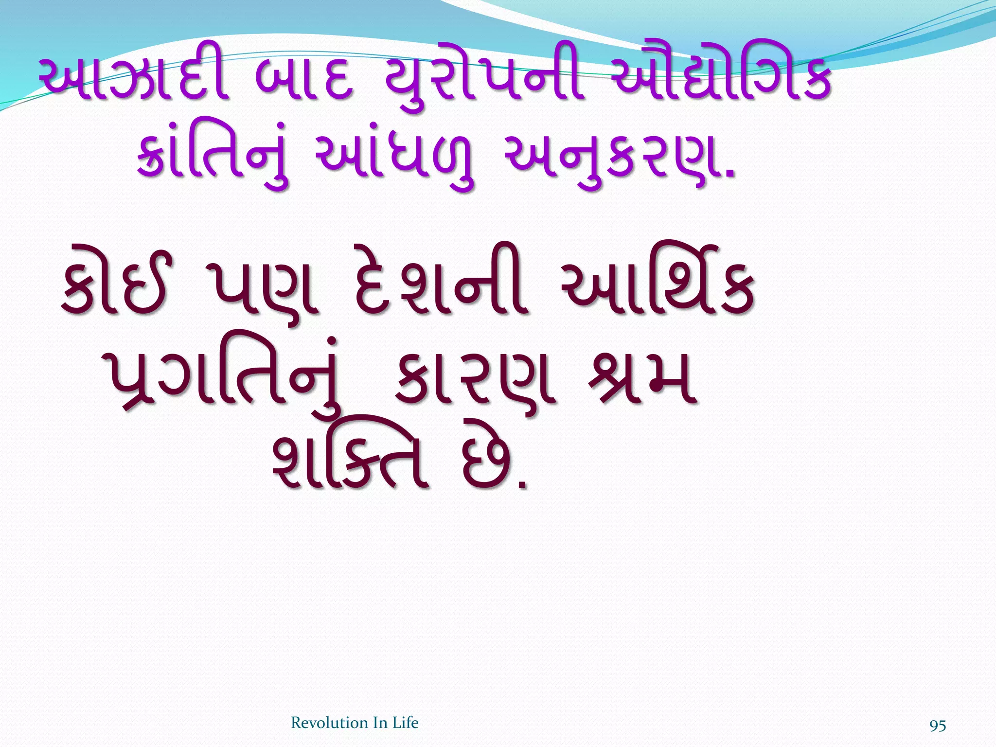 આઝાદી બાદ યુરોપની ઔદ્યોચગક
િાંર્તનું આંધળુ અનુકરણ.
કોઈ પણ દેશની આર્થિક
પ્રગર્તનું કારણ શ્રમ
શક્ક્ત છે.
95Revolution In Life
 