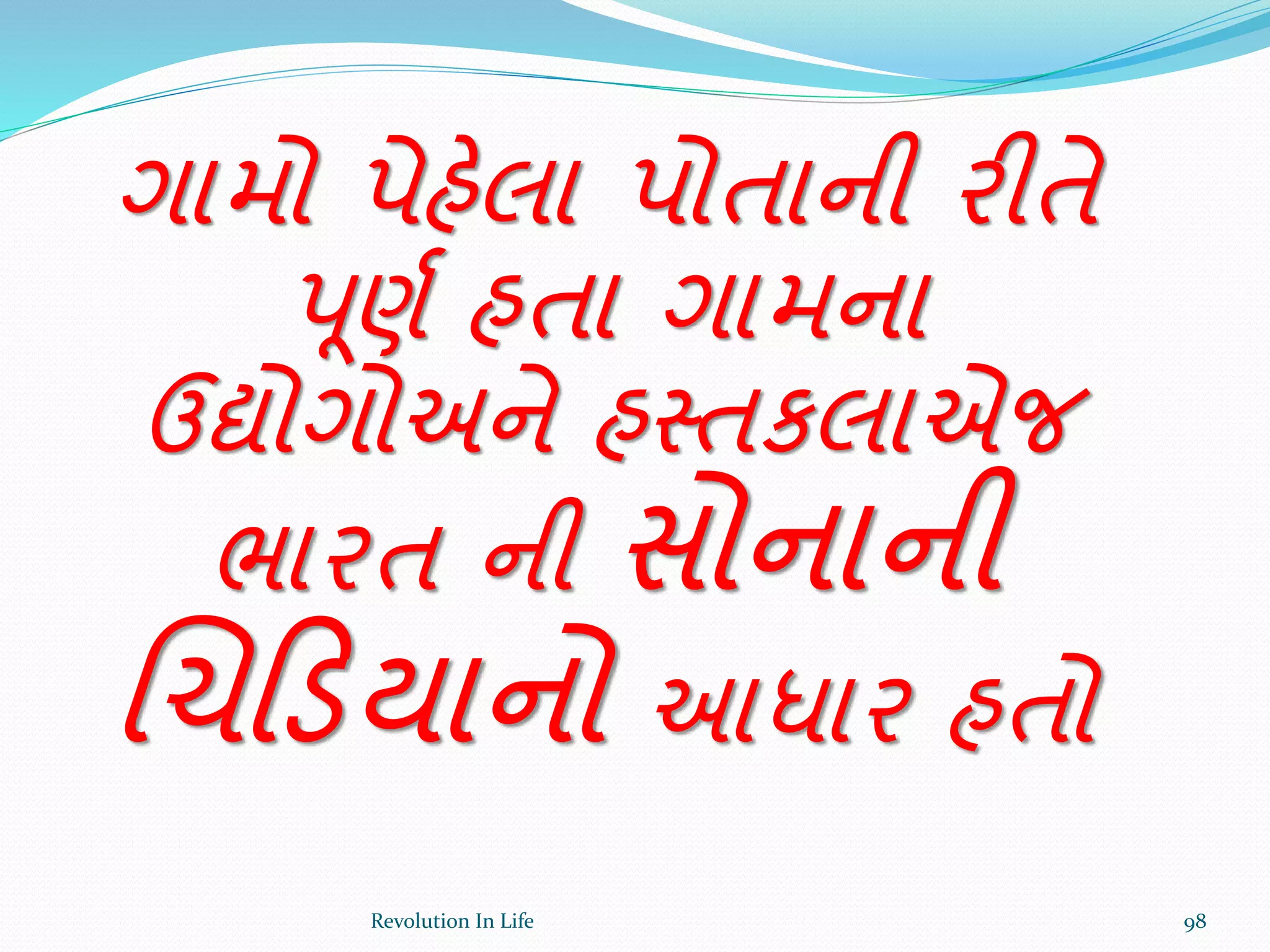 ગામો પેહેલા પોતાની રીતે
પૂણથ હતા ગામના
ઉદ્યોગોઅને હસ્તકલાએજ
ભારત ની સોનાની
ચચક્રડયાનો આધાર હતો
98Revolution In Life
 