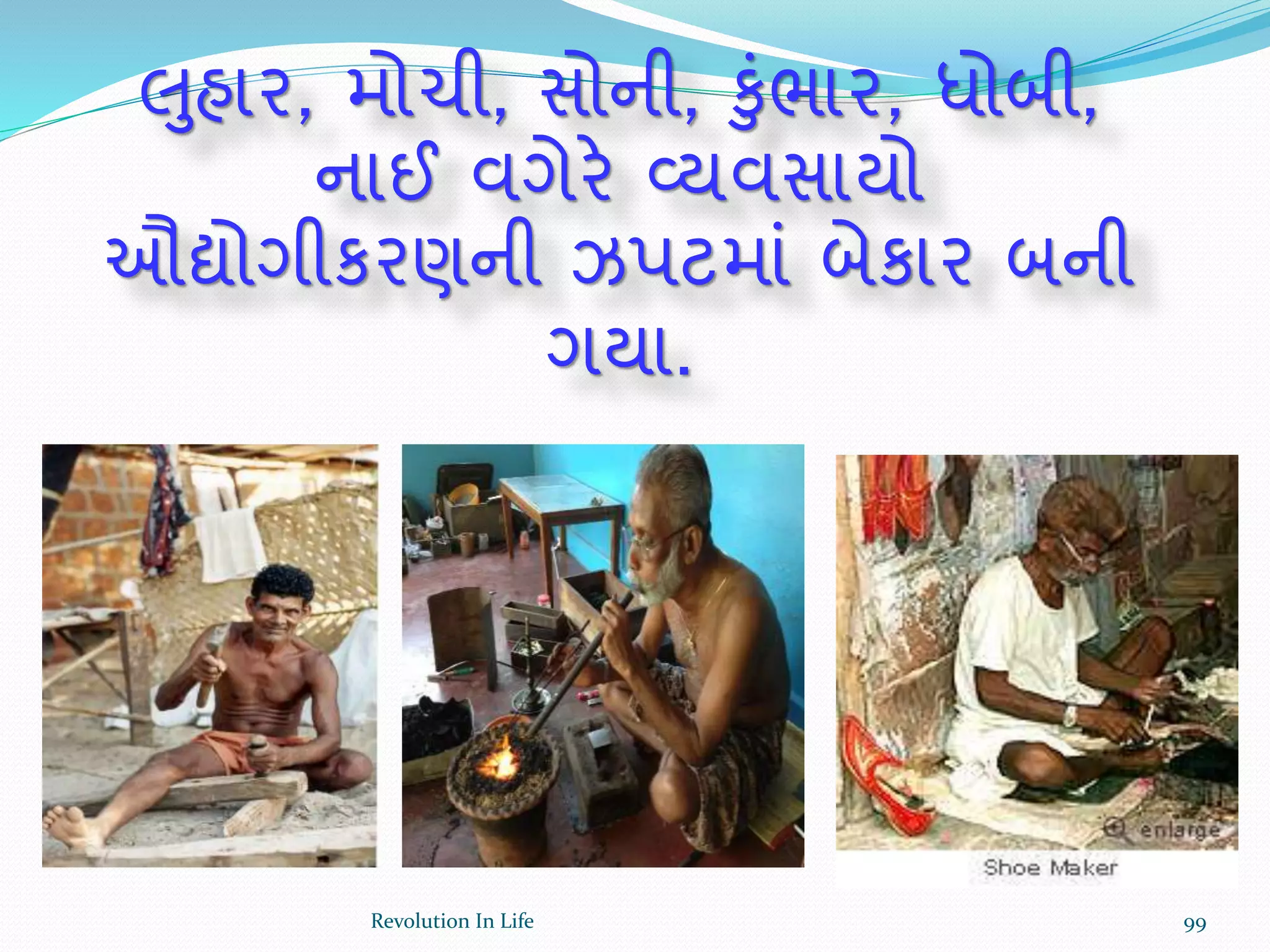 લુહાર, મોચી, સોની, કુંભાર, ધોબી,
નાઈ વગેરે વ્યવસાયો
ઔદ્યોગીકરણની ઝપટમાં બેકાર બની
ગયા.
99Revolution In Life
 