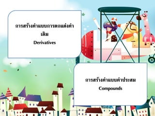 การสร้างคาแบบคาประสม
Compounds
การสร้างคาแบบการตกแต่งคา
เดิม
Derivatives
11วิชาภาษาต่างประเทศในภาษาไทย
 