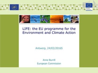LIFE: the EU programme for the
Environment and Climate Action
Anne Burrill
European Commission
Antwerp, 24/03/20165
 