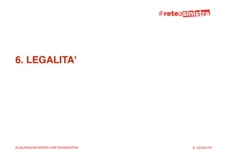 !
!
!
!
6. LEGALITA'!
!
!
!
!
!
!
!
!
!
!
!
!
!
!
!
!
!
!
!
!
!
!
6. LEGALITA'#LIGURIACHEVORREI #RETEASINISTRA
 