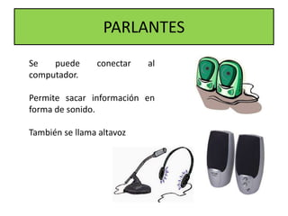 PARLANTES
Se puede conectar al
computador.
Permite sacar información en
forma de sonido.
También se llama altavoz
 