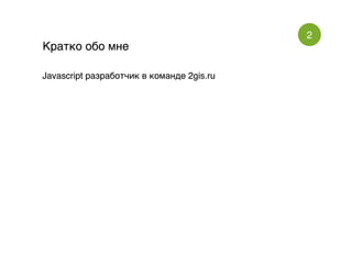 2
Кратко обо мнеКратко обо мне
Javascript разработчик в команде 2gis.ruJavascript разработчик в команде 2gis.ru
 