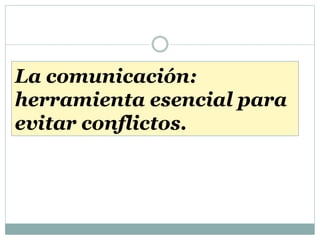 La comunicación:
herramienta esencial para
evitar conflictos.
 