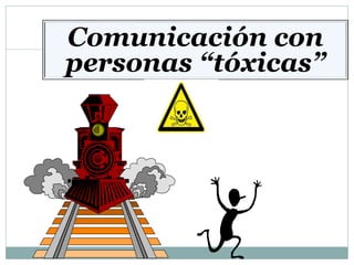 Comunicación con
personas “tóxicas”
 