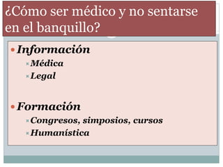  Información
Médica
Legal
 Formación
Congresos, simposios, cursos
Humanística
¿Cómo ser médico y no sentarse
en el banquillo?
 