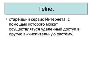 TelnetTelnet
• старейший сервис Интернета, с
помощью которого может
осуществляться удаленный доступ в
другую вычислительную систему.
 