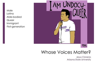 Whose Voices Matter?
Jesus Cisneros
Arizona State University
Male
Latino
Able-bodied
Queer
Immigrant
First-generation
 
