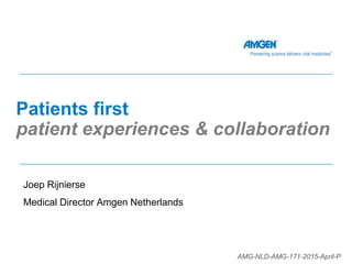 Patients first
patient experiences & collaboration
Joep Rijnierse
Medical Director Amgen Netherlands
AMG-NLD-AMG-171-2015-April-P
 