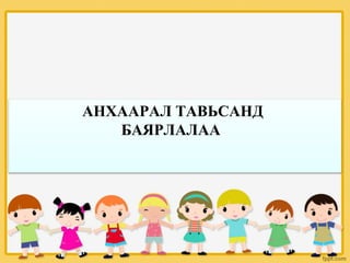 АНХААРАЛ ТАВЬСАНД
БАЯРЛАЛАА
 