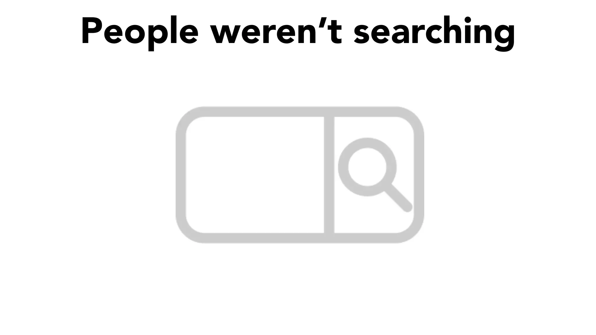 People weren’t searching
 
