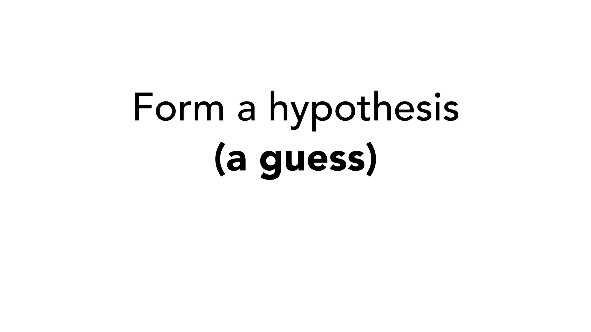 Form a hypothesis
(a guess)
 