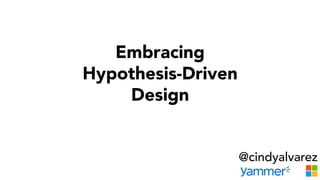 Embracing
Hypothesis-Driven
Design
@cindyalvarez
 