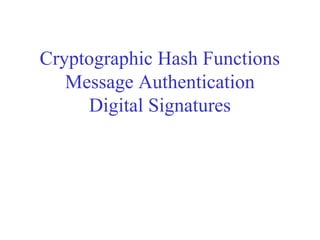 Cryptographic Hash Functions
Message Authentication
Digital Signatures
 