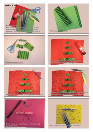 Kartonumuzu katlıyoruz.
4 farklı boyda kesiyoruz.
Tırtıklı kağıdınızı yerleştirip resmi istediğimiz gibi
tamamlayabiliriz.
YENİ YIL KARTI
 
