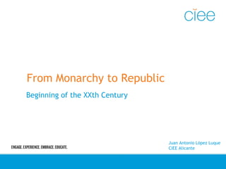 From Monarchy to Republic
Beginning of the XXth Century
Juan Antonio López Luque
CIEE Alicante
 