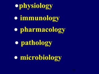 10
• immunology
•physiology
• pharmacology
• pathology
• microbiology
 