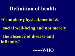 15
Definition of health
“Complete physical,mental &
social well-being and not merely
the absence of disease and
infirmity”
------WHO
 