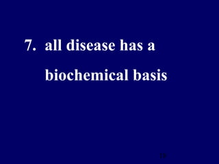 18
7. all disease has a
biochemical basis
 
