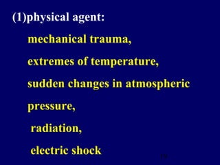 19
(1)physical agent:
mechanical trauma,
extremes of temperature,
sudden changes in atmospheric
pressure,
radiation,
electric shock
 