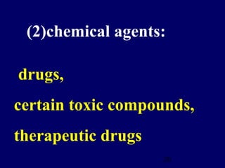 20
(2)chemical agents:
drugs,
certain toxic compounds,
therapeutic drugs
 