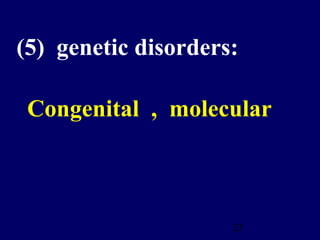23
(5) genetic disorders:
Congenital , molecular
 