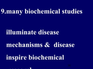 30
9.many biochemical studies
illuminate disease
mechanisms & disease
inspire biochemical
 