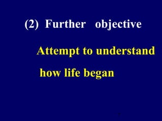 7
(2) Further objective
Attempt to understand
how life began
 