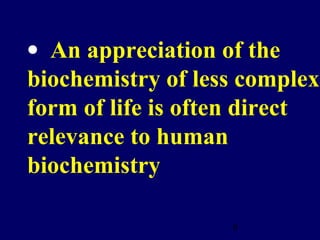 8
• An appreciation of the
biochemistry of less complex
form of life is often direct
relevance to human
biochemistry
 