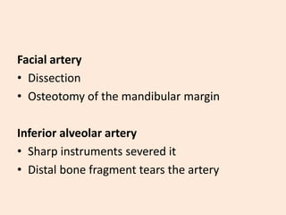 Facial artery
• Dissection
• Osteotomy of the mandibular margin
Inferior alveolar artery
• Sharp instruments severed it
• Distal bone fragment tears the artery
 