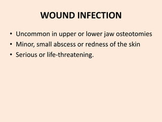 WOUND INFECTION
• Uncommon in upper or lower jaw osteotomies
• Minor, small abscess or redness of the skin
• Serious or life-threatening.
 