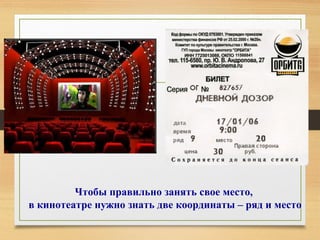 Чтобы правильно занять свое место,
в кинотеатре нужно знать две координаты – ряд и место
 