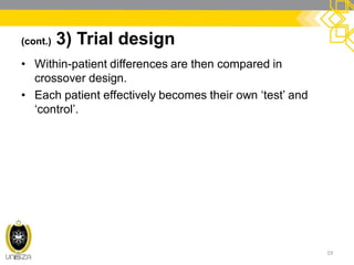 (cont.) 3) Trial design
• Within-patient differences are then compared in
crossover design.
• Each patient effectively becomes their own ‘test’ and
‘control’.
19
 