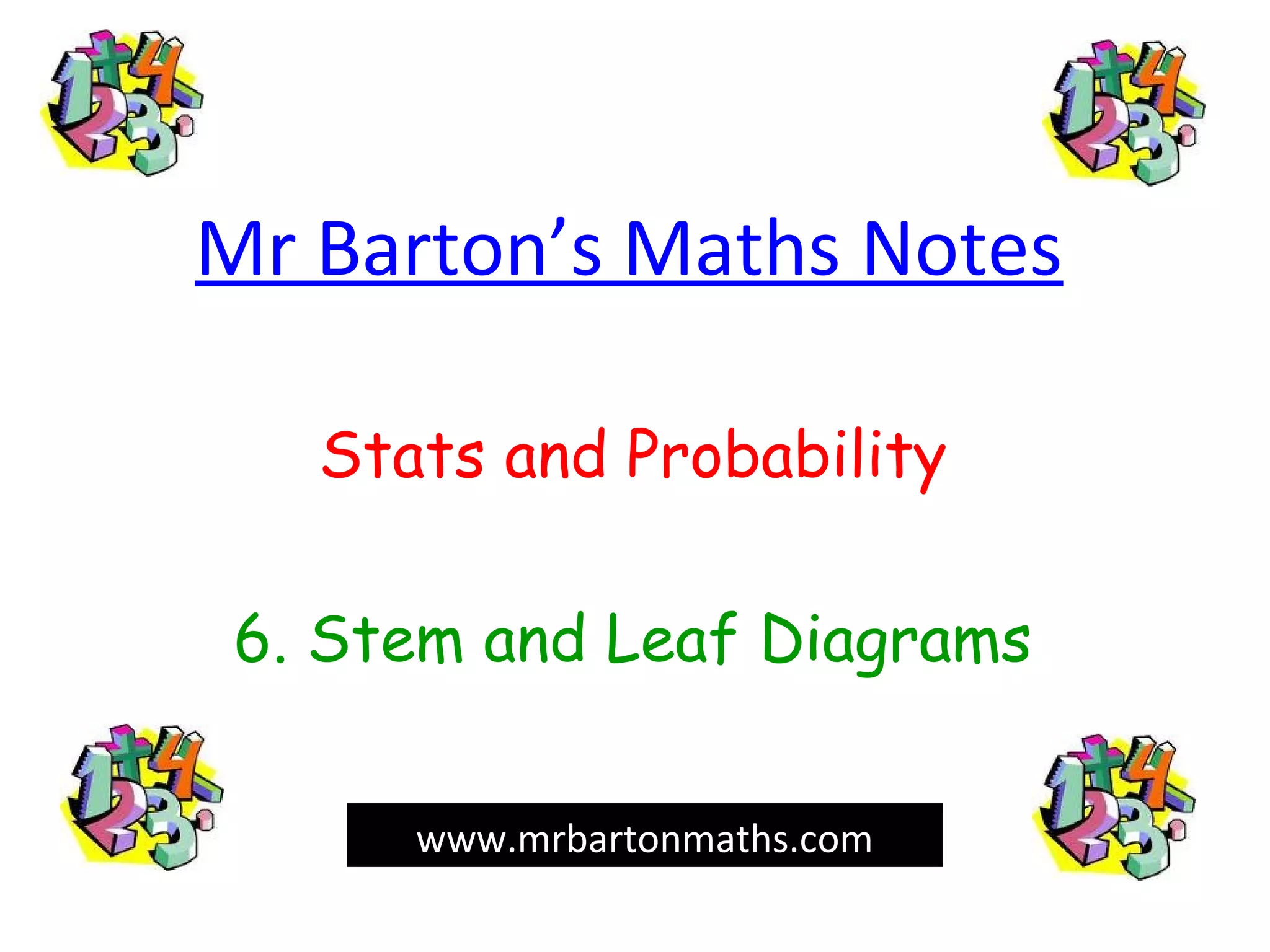 Mr Barton’s Maths Notes
Stats and Probability
6. Stem and Leaf Diagrams
www.mrbartonmaths.com
 