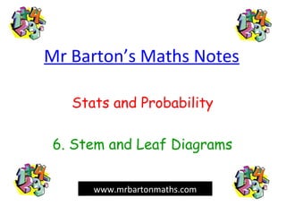 Mr Barton’s Maths Notes
Stats and Probability
6. Stem and Leaf Diagrams
www.mrbartonmaths.com
 