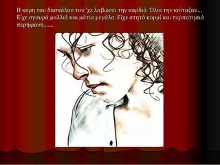 Η κόρη του δασκάλου του ’χε λαβώσει την καρδιά Όλοι την κοίταζαν…
Είχε σγουρά μαλλιά και μάτια μεγάλα. Είχε στητό κορμί και περπατησιά
περήφανη..…..
 