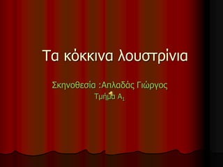 Τα κόκκινα λουστρίνια
Σκηνοθεσία :Απλαδάς Γιώργος
Τμήμα Α1
 