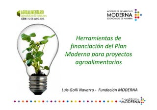 Herramientas de
financiación del Plan
Moderna para proyectosModerna para proyectos
agroalimentarios
Luis Goñi Navarro - Fundación MODERNA
 