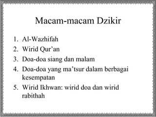 Macam-macam Dzikir
1. Al-Wazhifah
2. Wirid Qur’an
3. Doa-doa siang dan malam
4. Doa-doa yang ma’tsur dalam berbagai
kesempatan
5. Wirid Ikhwan: wirid doa dan wirid
rabithah
 