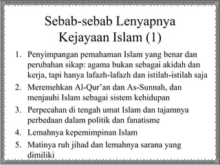 Sebab-sebab Lenyapnya
Kejayaan Islam (1)
1. Penyimpangan pemahaman Islam yang benar dan
perubahan sikap: agama bukan sebag...