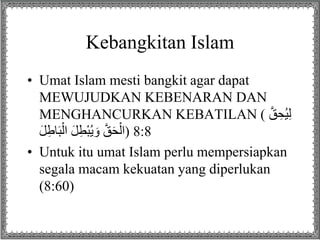 Kebangkitan Islam
• Umat Islam mesti bangkit agar dapat
MEWUJUDKAN KEBENARAN DAN
MENGHANCURKAN KEBATILAN ( َّ‫ق‬ ِ‫ح‬ُ‫ي‬ِ...