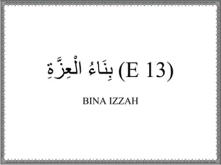 (E 13)ُ‫ء‬‫َا‬‫ن‬ِ‫ب‬‫ز‬ِ‫ع‬ْ‫ال‬ِ‫ة‬
BINA IZZAH
 