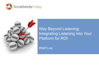 Way Beyond Listening:
Integrating Listening Into Your
Platform for ROI
#SMTLive
 